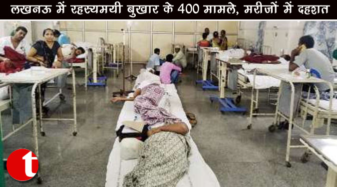 लखनऊ में रहस्यमयी बुखार के 400 मामले, मरीजों में दहशत