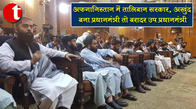 अफ़ग़ानिस्तान में तालिबान सरकार, अखुंद बना प्रधानमंत्री तो बरादर उप प्रधानमंत्री