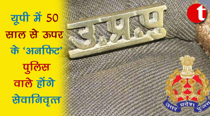 यूपी में 50 साल से ऊपर के 'अनफिट' पुलिस वाले होंगे सेवानिवृत्त
