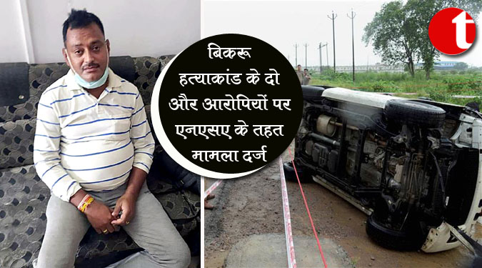 बिकरू हत्याकांड के दो और आरोपियों पर एनएसए के तहत मामला दर्ज