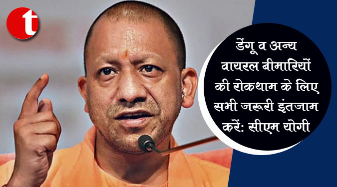 डेंगू व अन्‍य वायरल बीमारियों की रोकथाम के लिए सभी जरूरी इंतजाम करें: सीएम योगी