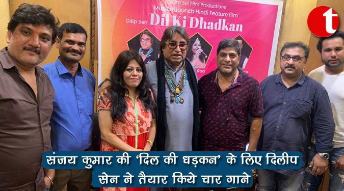 संजय कुमार की 'दिल की धड़कन' के लिए दिलीप सेन ने तैयार किये चार गाने