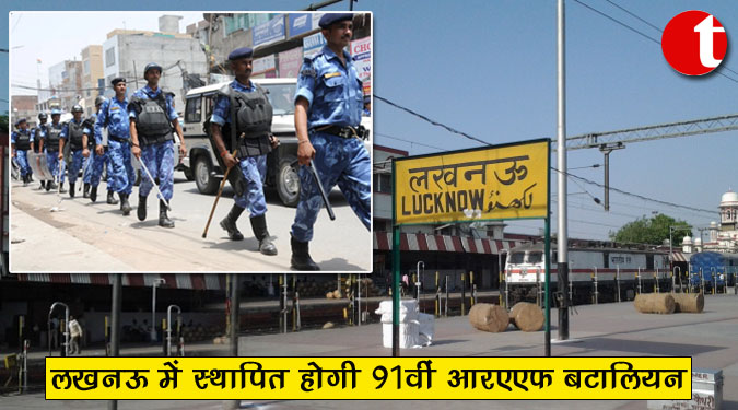 लखनऊ में स्थापित होगी 91वीं आरएएफ बटालियन
