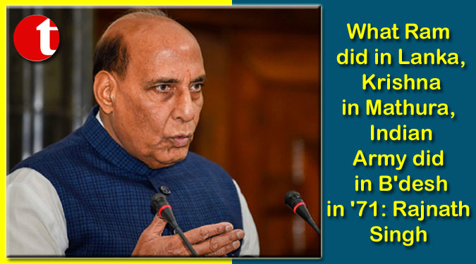 What Ram did in Lanka, Krishna in Mathura, Indian Army did in B'desh in '71: Rajnath Singh