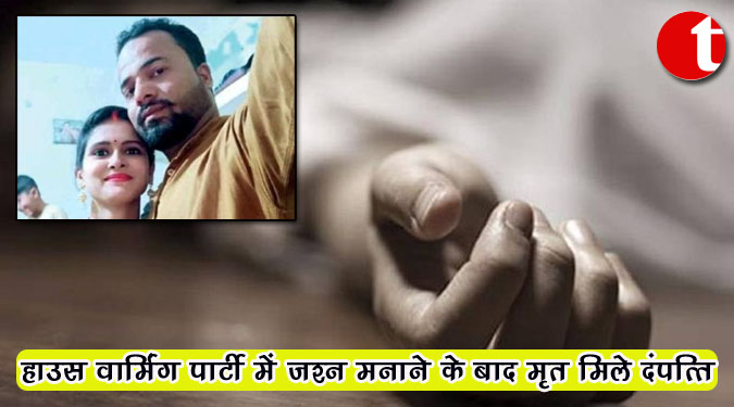 हाउस वार्मिंग पार्टी में जश्न मनाने के बाद मृत मिले दंपत्ति