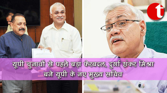 यूपी चुनावों से पहले बड़ा फेरबदल, दुर्गा शंकर मिश्रा बने यूपी के नए मुख्य सचिव