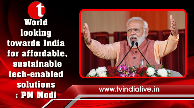 World looking towards India for affordable, sustainable tech-enabled solutions: PM Modi