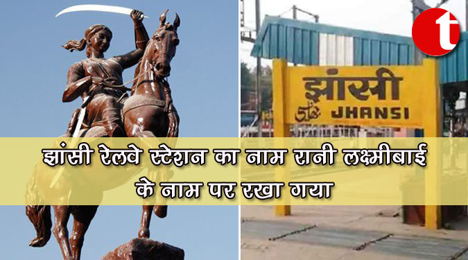 झांसी रेलवे स्टेशन का नाम रानी लक्ष्मीबाई के नाम पर रखा गया