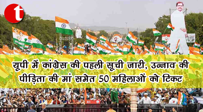 यूपी में कांग्रेस की पहली सूची जारी, उन्नाव की पीड़िता की मां समेत 50 महिलाओं को टिकट
