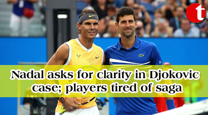 Nadal asks for clarity in Djokovic case; players tired of saga