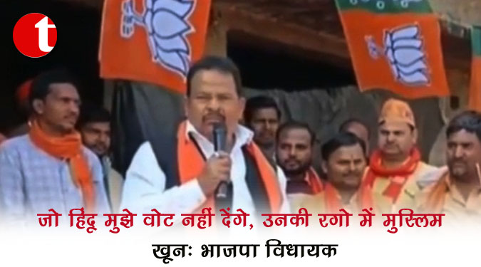 जो हिंदू मुझे वोट नहीं देंगे, उनकी रगों में मुस्लिम खून : भाजपा विधायक
