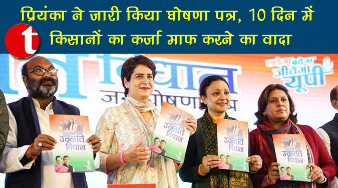 प्रियंका ने जारी किया घोषणा पत्र, 10 दिन में किसानों का कर्जा माफ करने का वादा