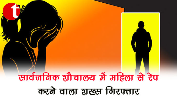 सार्वजनिक शौचालय में महिला से रेप करने वाला शख्स गिरफ्तार