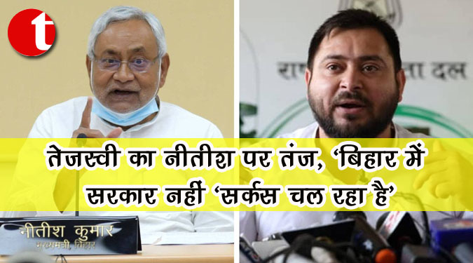 तेजस्वी का नीतीश पर तंज, ‘बिहार में सरकार नहीं ‘सर्कस’ चल रहा है’