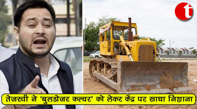 तेजस्वी ने ‘बुलडोजर कल्चर’ को लेकर केंद्र पर साधा निशाना