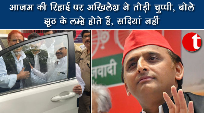 आजम की रिहाई पर अखिलेश ने तोड़ी चुप्पी, बोले झूठ के लम्हे होते हैं, सदियां नहीं