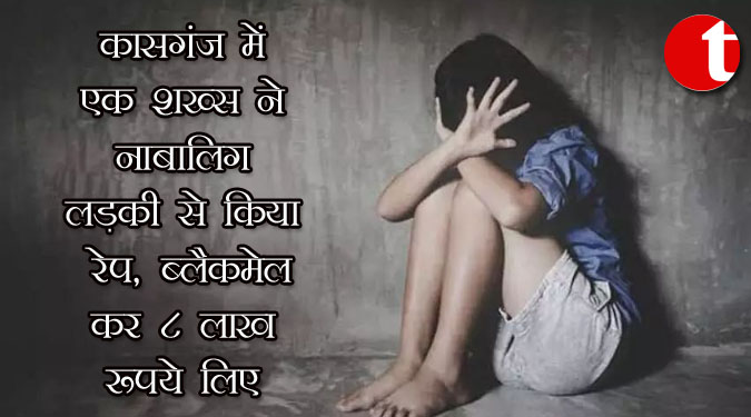 कासगंज में एक शख्स ने नाबालिग लड़की से किया रेप, ब्लैकमेल कर 8 लाख रुपये लिए