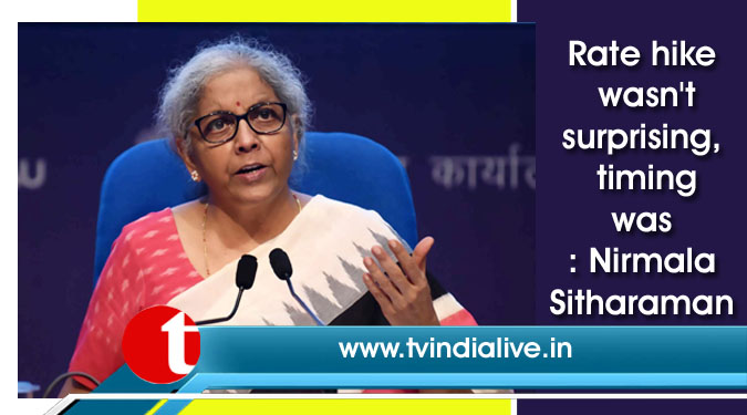 Rate hike wasn't surprising, timing was: Nirmala Sitharaman
