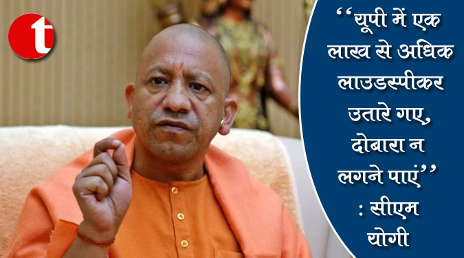 "यूपी में एक लाख से अधिक लाउडस्पीकर उतारे गए, दोबारा न लगने पाएं" : सीएम योगी