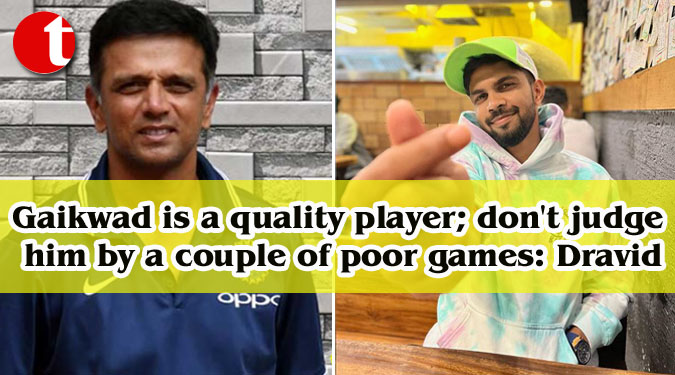 Gaikwad is a quality player; don't judge him by a couple of poor games: Dravid
