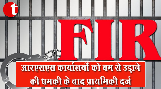 आरएसएस कार्यालयों को बम से उड़ाने की धमकी के बाद प्राथमिकी दर्ज