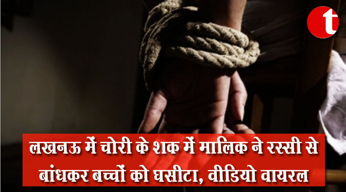 लखनऊ में चोरी के शक में मालिक ने रस्सी से बांधकर बच्चों को घसीटा, वीडियो वायरल