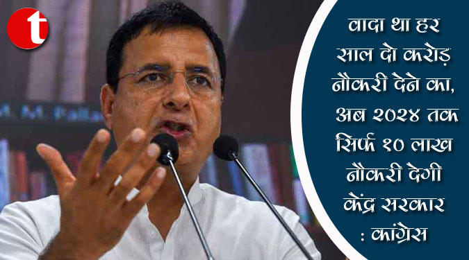 वादा था हर साल दो करोड़ नौकरी देने का, अब 2024 तक सिर्फ 10 लाख नौकरी देगी केंद्र सरकार: कांग्रेस