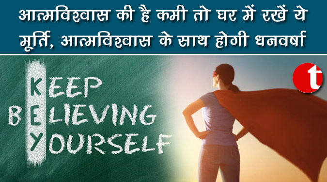 आत्मविश्वास की है कमी तो घर में रखें ये मूर्ति आत्मविश्वास के साथ होगी धनवर्षा
