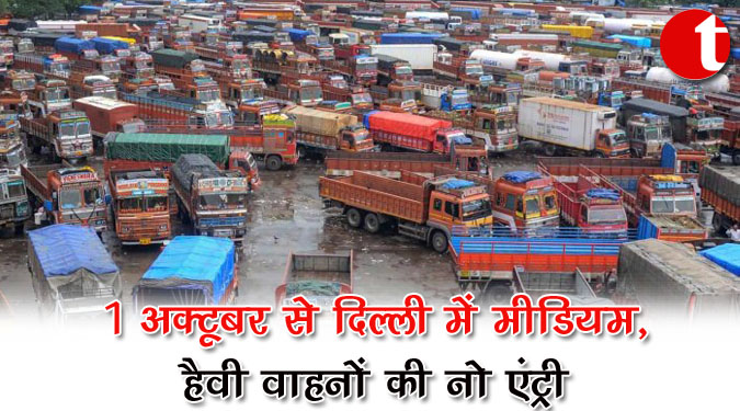 1 अक्टूबर से दिल्ली में मीडियम, हैवी वाहनों की नो एंट्री