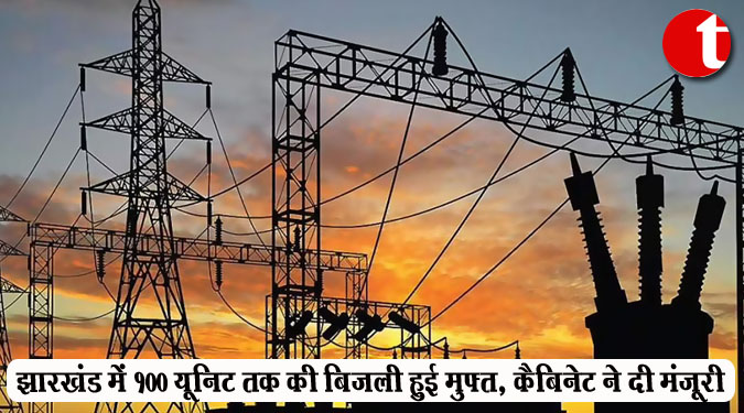 झारखंड में 100 यूनिट तक की बिजली हुई मुफ्त, कैबिनेट ने दी मंजूरी