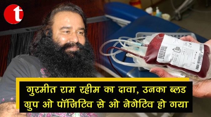गुरमीत राम रहीम का दावा, उनका ब्लड ग्रुप ओ पॉजिटिव से ओ नेगेटिव हो गया