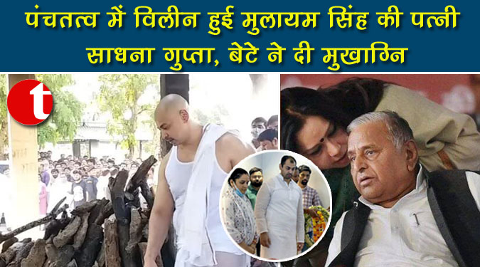 पंचतत्व में विलीन हुईं मुलायम सिंह की पत्नी साधना गुप्ता, बेटे ने दी मुखाग्नि