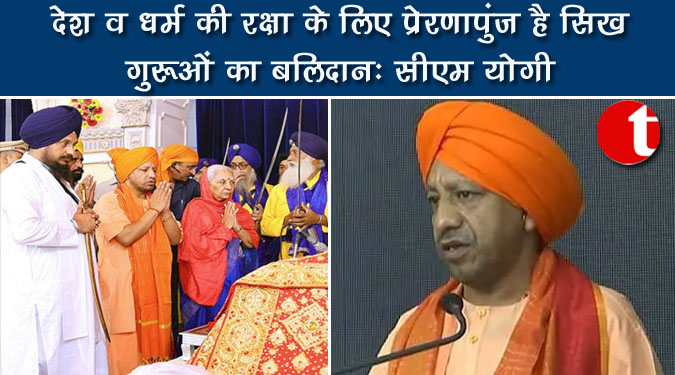 देश व धर्म की रक्षा के लिए प्रेरणापुंज है सिख गुरुओं का बलिदान : सीएम योगी