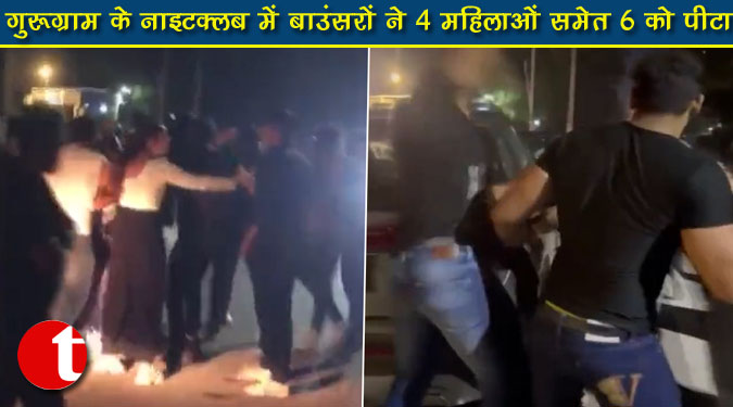 गुरुग्राम के नाइटक्लब में बाउंसरों ने 4 महिलाओं समेत 6 को पीटा