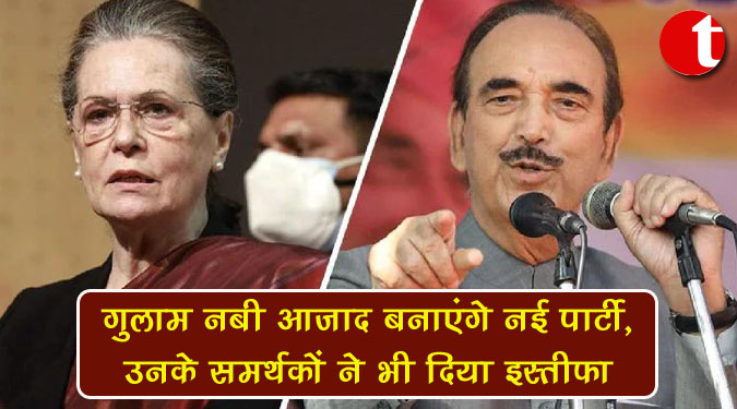 गुलाम नबी आजाद बनाएंगे नई पार्टी, उनके समर्थकों नें भी दिया इस्तीफा