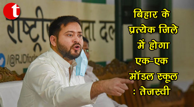 बिहार के प्रत्येक जिले में होगा एक-एक मॉडल स्कूल : तेजस्वी