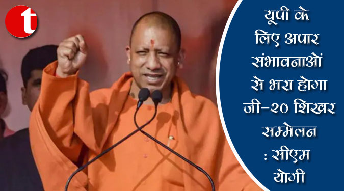 यूपी के लिए अपार संभावनाओं से भरा होगा जी-20 शिखर सम्मेलन : सीएम योगी