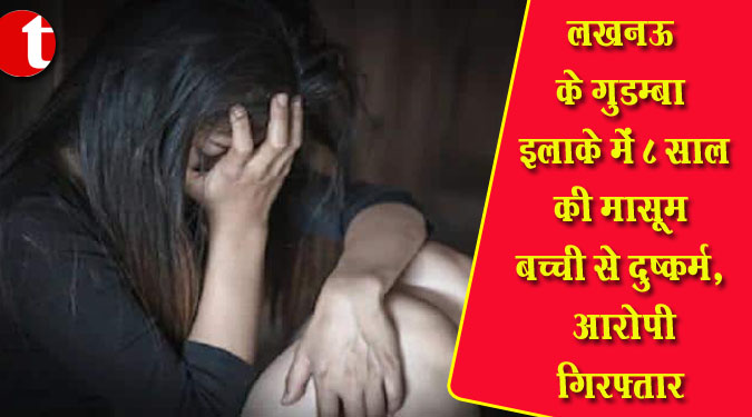 लखनऊ के गुडम्बा इलाके में 8 साल की मासूम बच्ची से दुष्कर्म, आरोपी गिरफ्तार