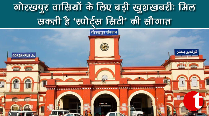 गोरखपुर वासियों के लिए बड़ी खुशखबरी : मिल सकती है 'स्पोर्ट्स सिटी' की सौगात