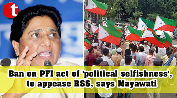 Ban on PFI act of 'political selfishness', to appease RSS, says Mayawati