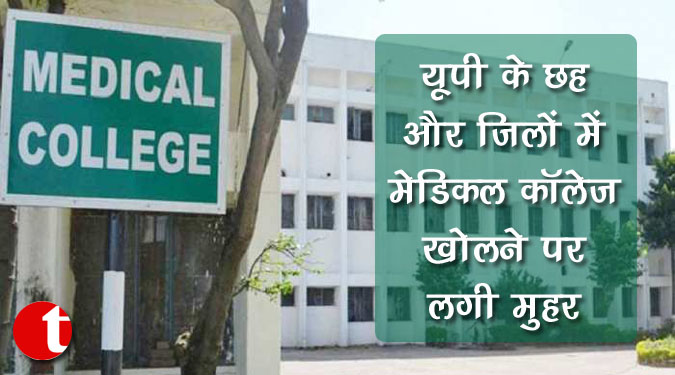 यूपी के छह और जिलों में मेडिकल कॉलेज खोलने पर लगी मुहर