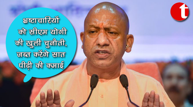 भ्रष्टाचारियों को सीएम योगी की खुली चेतावनी, जब्त करेंगे सात पीढ़ी की कमाई