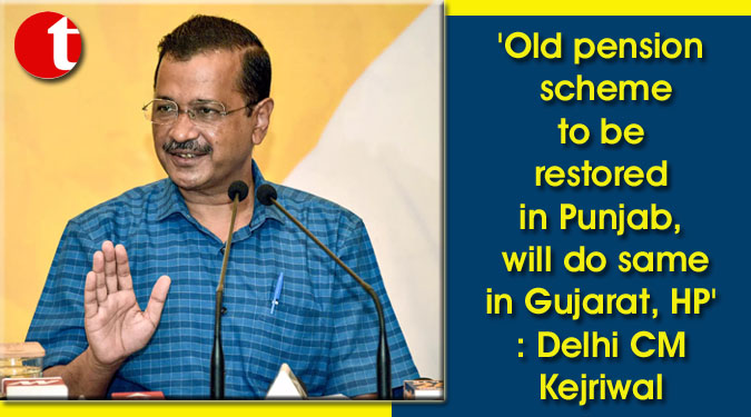 'Old pension scheme to be restored in Punjab, will do same in Gujarat, HP': Delhi CM Kejriwal