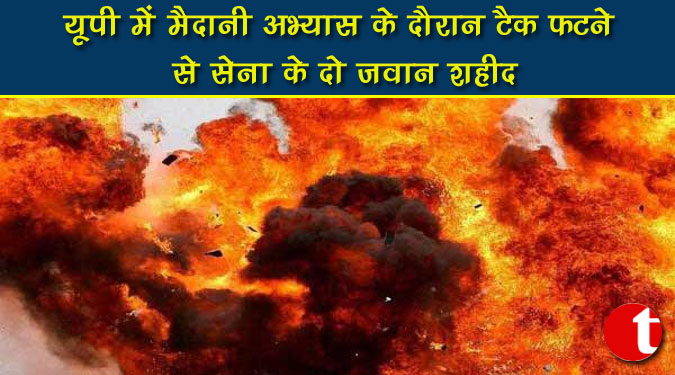 यूपी में मैदानी अभ्यास के दौरान टैंक फटने से सेना के दो जवान शहीद