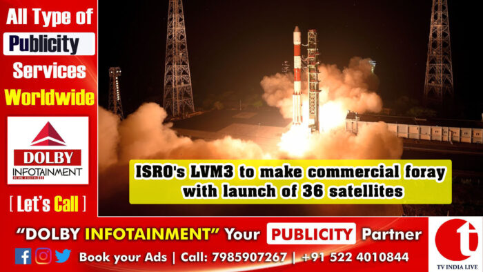 ISRO’s LVM3 to make commercial foray with launch of 36 satellites