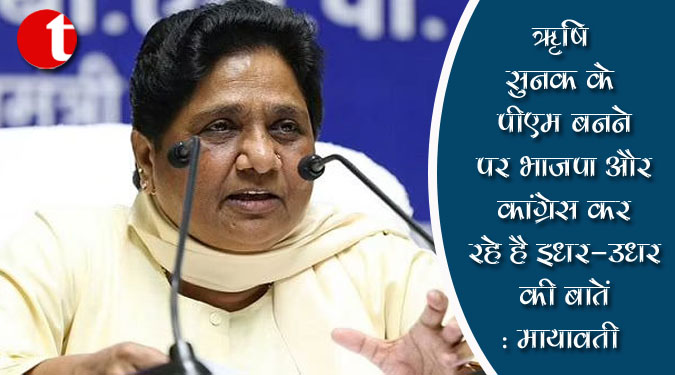 ऋषि सुनक के पीएम बनने पर भाजपा और कांग्रेस कर रहे है इधर-उधर की बातें: मायावती