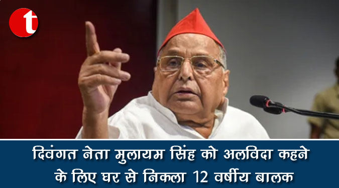 दिवंगत नेता मुलायम सिंह को अलविदा कहने के लिए घर से निकला 12 वर्षीय बालक