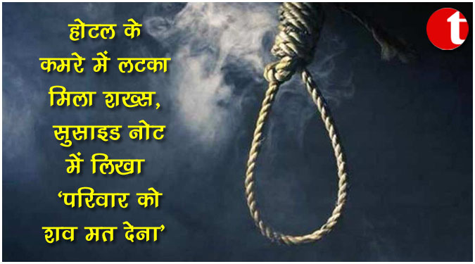 होटल के कमरे में लटका मिला शख्स, सुसाइड नोट में लिखा 'परिवार को शव मत देना'