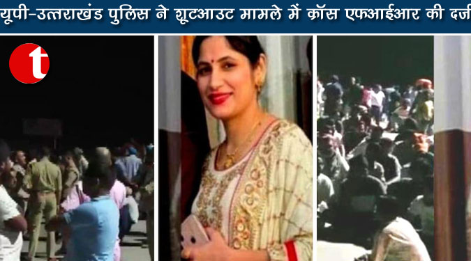 यूपी-उत्तराखंड पुलिस ने शूटआउट मामले में क्रॉस एफआईआर की दर्ज