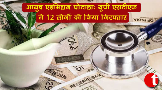 आयुष एडमिशन घोटाला : यूपी एसटीएफ ने 12 लोगों को किया गिरफ्तार